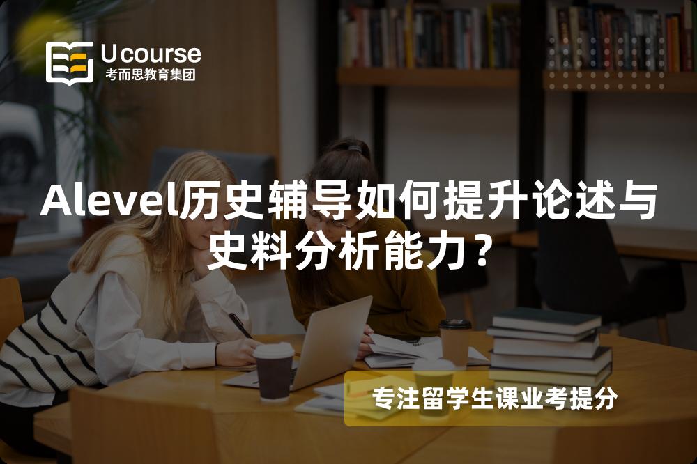 Alevel历史辅导如何提升论述与史料分析能力？