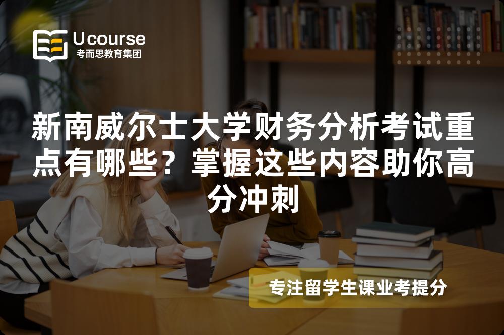 新南威尔士大学财务分析考试重点有哪些?掌握这些内容助你高分冲刺 新南威尔士大学财务分析考试重点有哪些?掌握这些内容助你高分冲刺