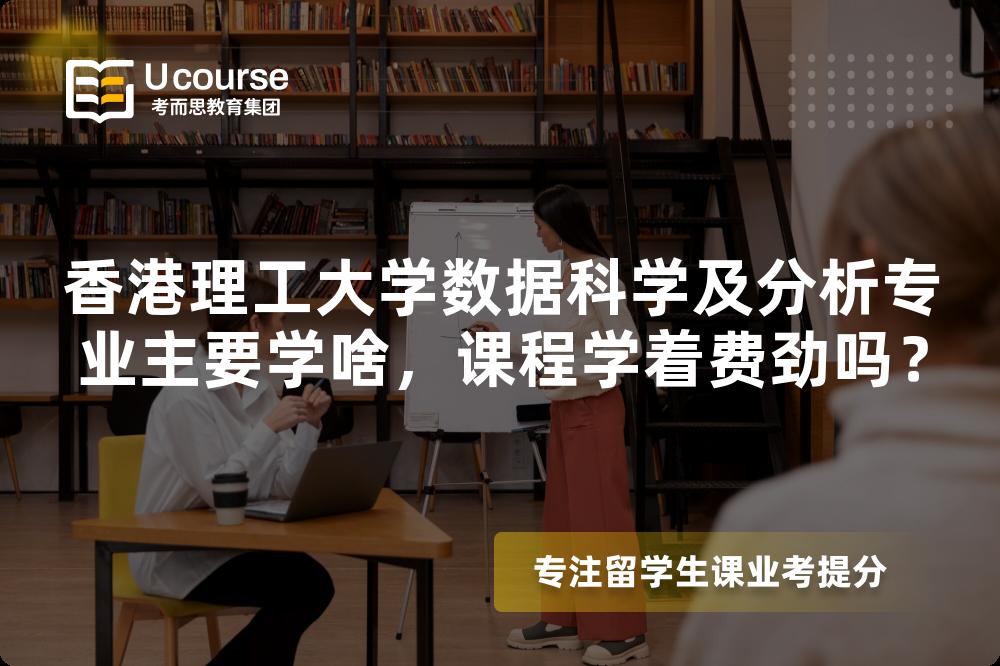 香港理工大学数据科学及分析专业主要学啥,课程学着费劲吗? 香港理工大学数据科学及分析专业主要学啥,课程学着费劲吗?