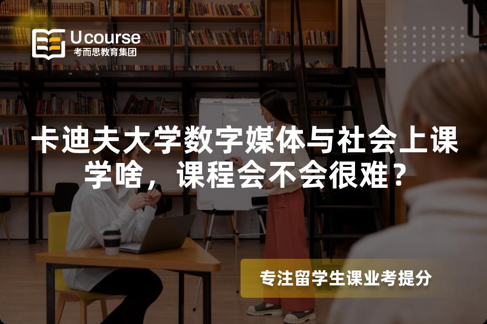 卡迪夫大学数字媒体与社会上课学啥,课程会不会很难? 卡迪夫大学数字媒体与社会上课学啥,课程会不会很难?