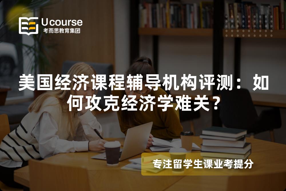 美国经济课程辅导机构评测:如何攻克经济学难关? 美国经济课程辅导机构评测:如何攻克经济学难关?