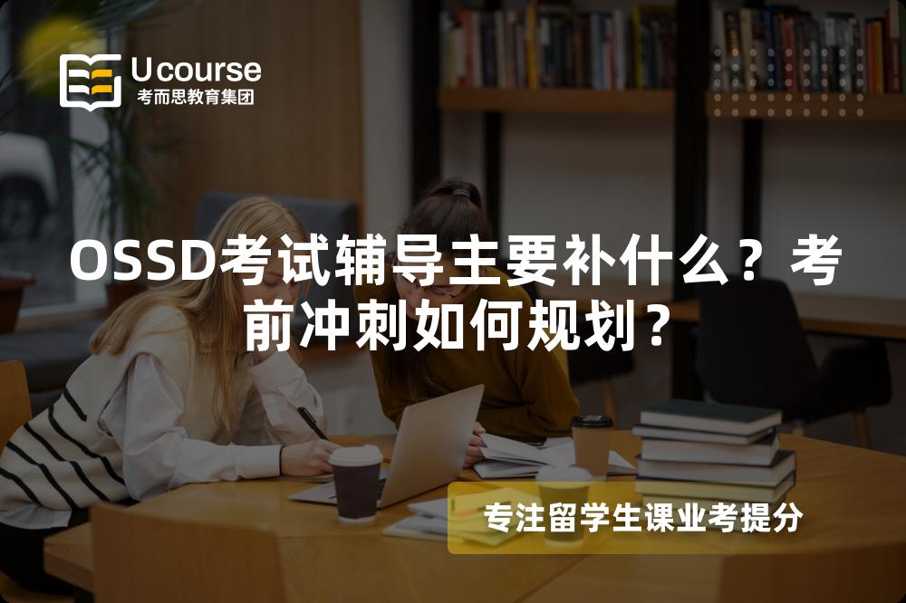 OSSD考试辅导主要补什么？考前冲刺如何规划？