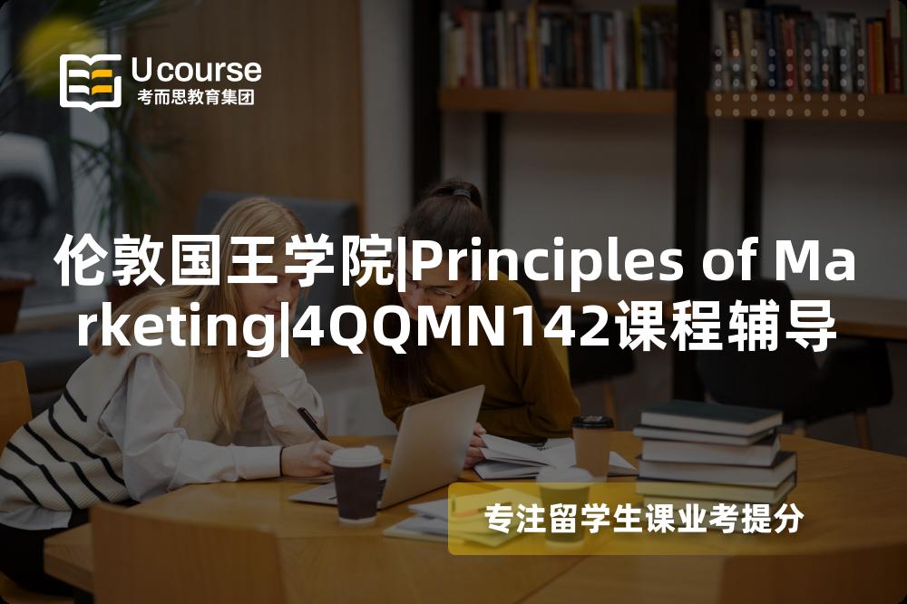 伦敦国王学院|Principles of Marketing|4QQMN142课程辅导