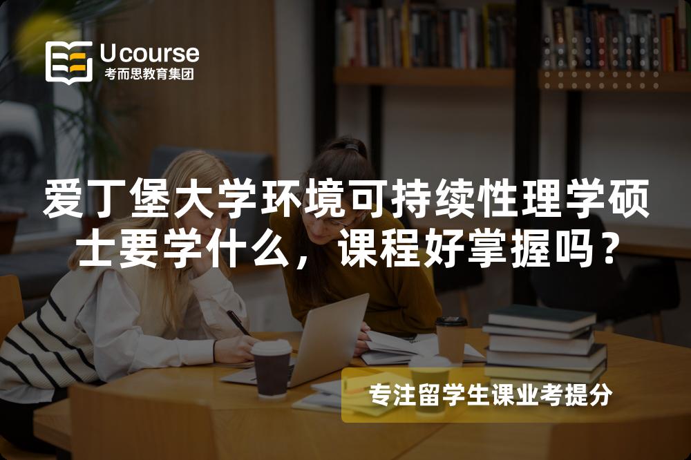 爱丁堡大学环境可持续性理学硕士要学什么，课程好掌握吗？