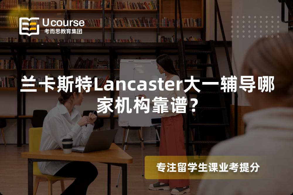 兰卡斯特Lancaster大一辅导哪家机构靠谱？
