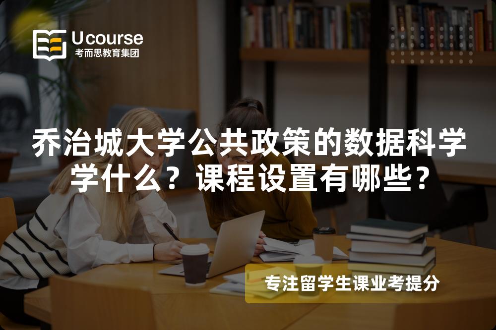 乔治城大学公共政策的数据科学学什么?课程设置有哪些? 乔治城大学公共政策的数据科学学什么?课程设置有哪些?