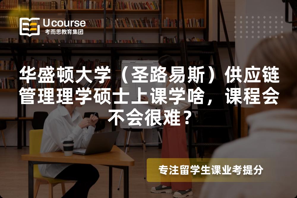 华盛顿大学（圣路易斯）供应链管理理学硕士上课学啥，课程会不会很难？
