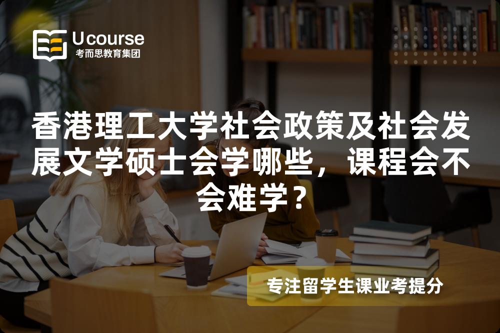 香港理工大学社会政策及社会发展文学硕士会学哪些,课程会不会难学? 香港理工大学社会政策及社会发展文学硕士会学哪些,课程会不会难学?