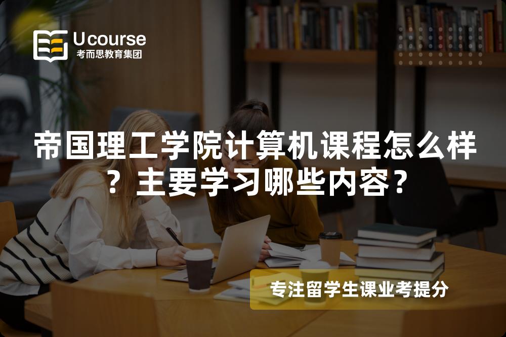 帝国理工学院计算机课程怎么样？主要学习哪些内容？