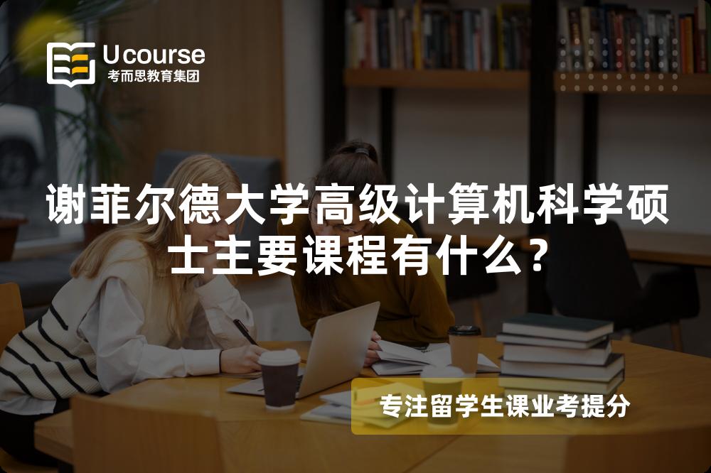 谢菲尔德大学高级计算机科学硕士主要课程有什么? 谢菲尔德大学高级计算机科学硕士主要课程有什么?