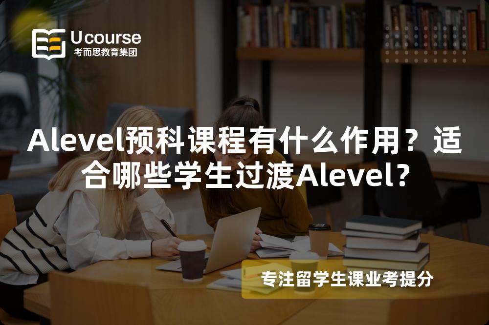 Alevel预科课程有什么作用？适合哪些学生过渡Alevel？