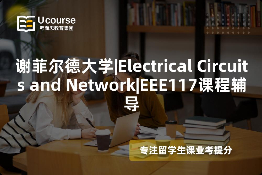 谢菲尔德大学|Electrical Circuits and Network|EEE117课程辅导