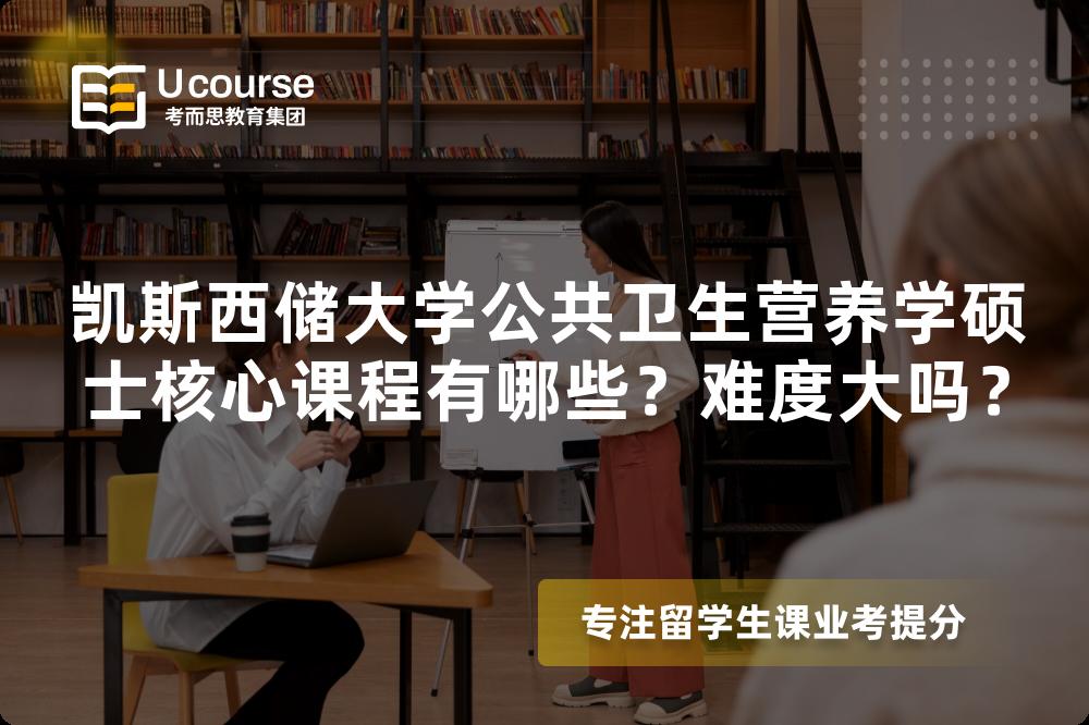 凯斯西储大学公共卫生营养学硕士核心课程有哪些?难度大吗? 凯斯西储大学公共卫生营养学硕士核心课程有哪些?难度大吗?