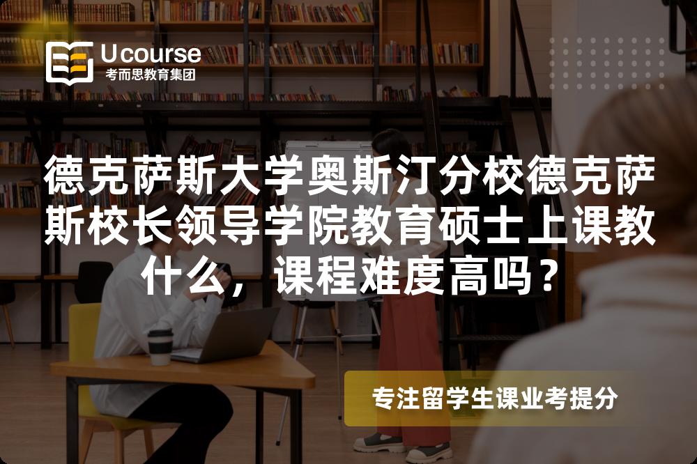德克萨斯大学奥斯汀分校德克萨斯校长领导学院教育硕士上课教什么,课程难度高吗? 德克萨斯大学奥斯汀分校德克萨斯校长领导学院教育硕士上课教什么,课程难度高吗?