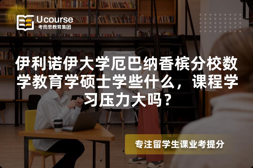 伊利诺伊大学厄巴纳香槟分校数学教育学硕士学些什么,课程学习压力大吗? 伊利诺伊大学厄巴纳香槟分校数学教育学硕士学些什么,课程学习压力大吗?