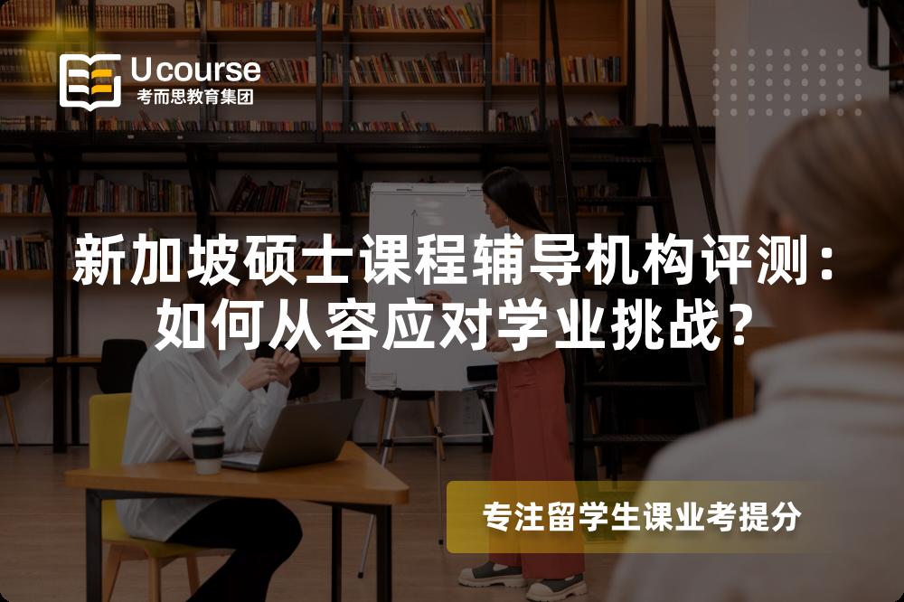 新加坡硕士课程辅导机构评测：如何从容应对学业挑战？