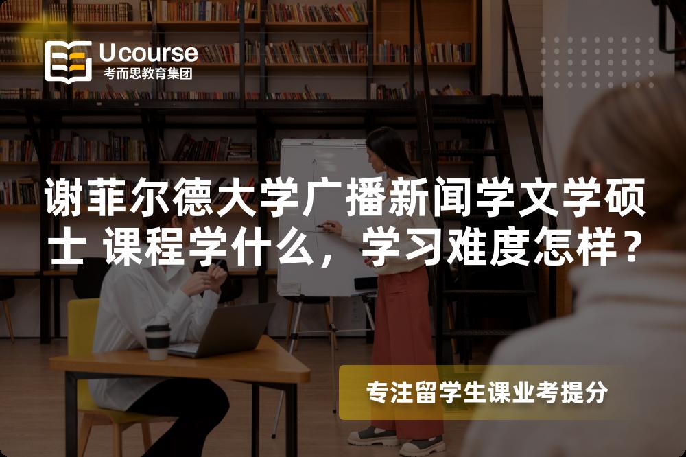 谢菲尔德大学广播新闻学文学硕士 课程学什么,学习难度怎样? 谢菲尔德大学广播新闻学文学硕士 课程学什么,学习难度怎样?
