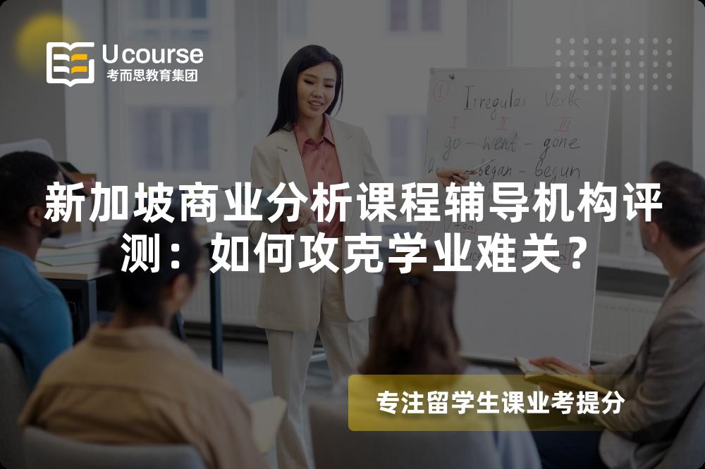 新加坡商业分析课程辅导机构评测:如何攻克学业难关? 新加坡商业分析课程辅导机构评测:如何攻克学业难关?