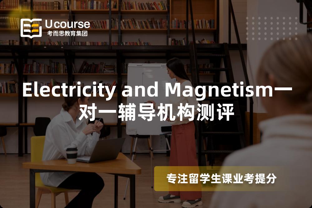 Electricity and Magnetism一对一辅导机构测评 Electricity and Magnetism一对一辅导机构测评