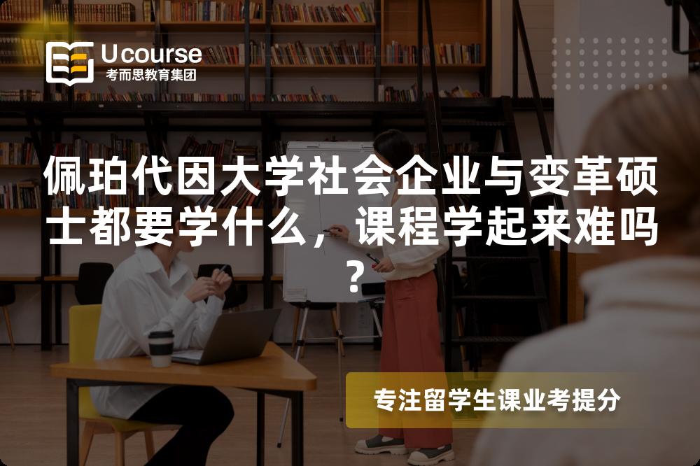 佩珀代因大学社会企业与变革硕士都要学什么，课程学起来难吗？