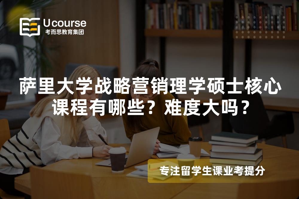 萨里大学战略营销理学硕士核心课程有哪些？难度大吗？