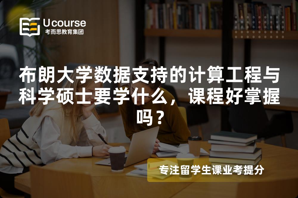 布朗大学数据支持的计算工程与科学硕士要学什么,课程好掌握吗? 布朗大学数据支持的计算工程与科学硕士要学什么,课程好掌握吗?