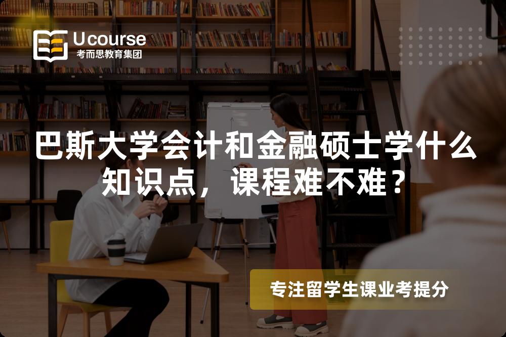 巴斯大学会计和金融硕士学什么知识点,课程难不难? 巴斯大学会计和金融硕士学什么知识点,课程难不难?