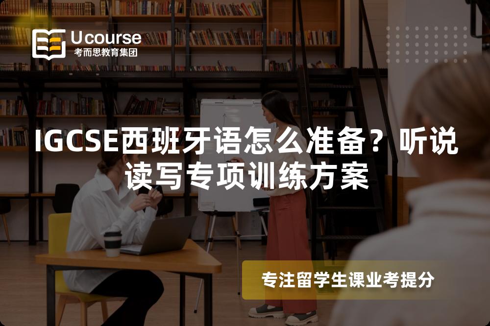 IGCSE西班牙语怎么准备？听说读写专项训练方案