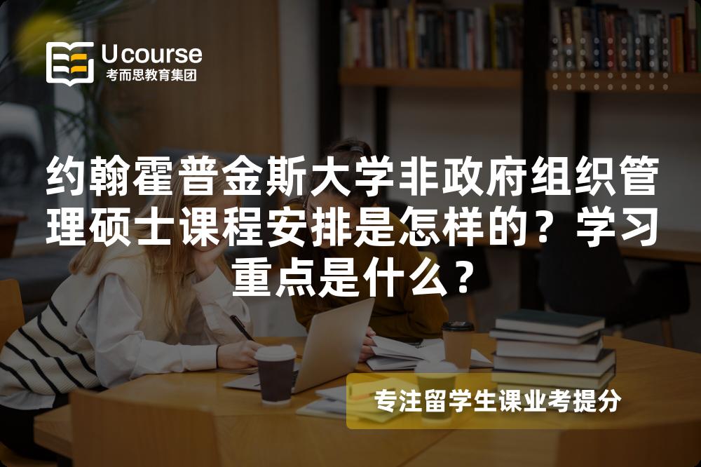 约翰霍普金斯大学非政府组织管理硕士课程安排是怎样的?学习重点是什么? 约翰霍普金斯大学非政府组织管理硕士课程安排是怎样的?学习重点是什么?
