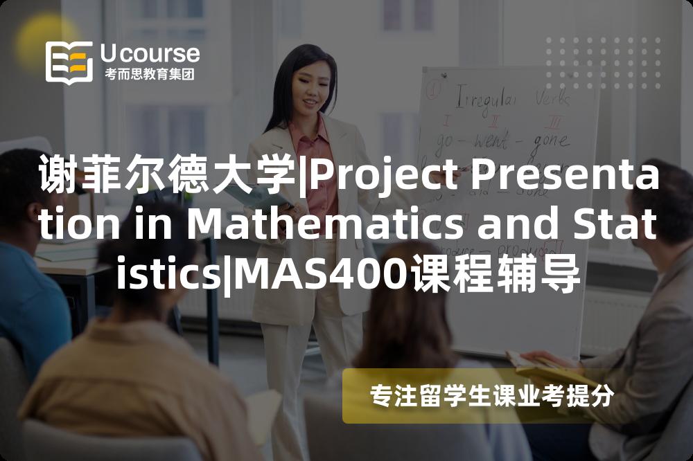 谢菲尔德大学|Project Presentation in Mathematics and Statistics|MAS400课程辅导