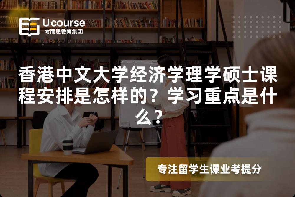香港中文大学经济学理学硕士课程安排是怎样的?学习重点是什么? 香港中文大学经济学理学硕士课程安排是怎样的?学习重点是什么?