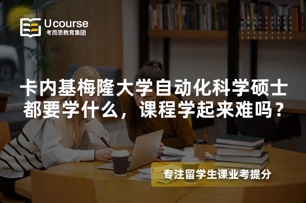卡内基梅隆大学自动化科学硕士都要学什么,课程学起来难吗? 卡内基梅隆大学自动化科学硕士都要学什么,课程学起来难吗?