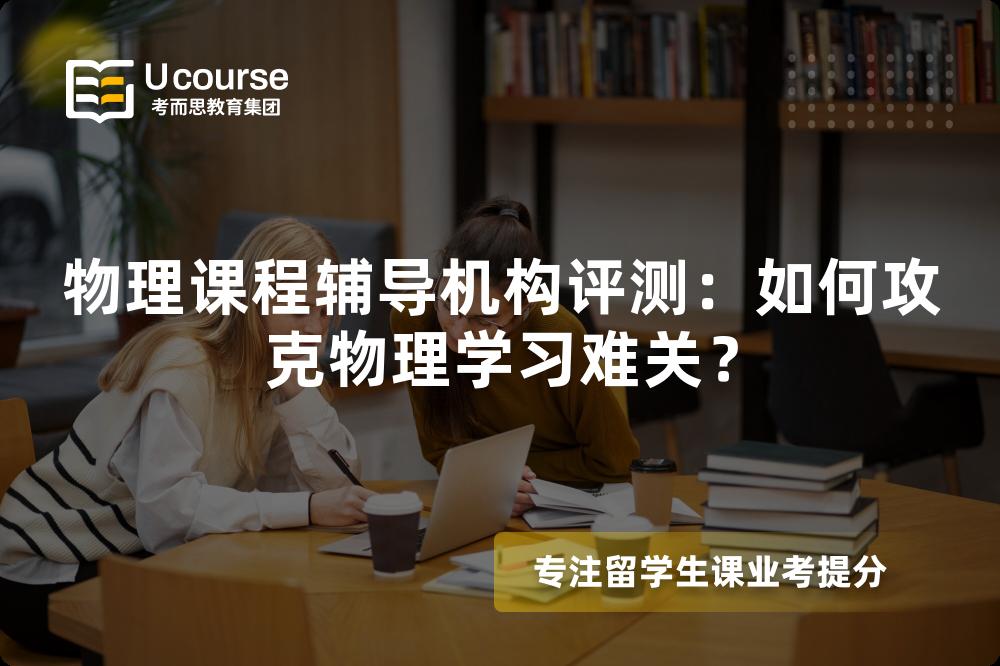 物理课程辅导机构评测:如何攻克物理学习难关? 物理课程辅导机构评测:如何攻克物理学习难关?