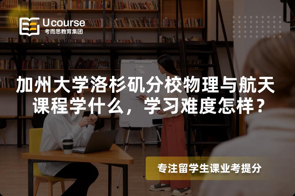 加州大学洛杉矶分校物理与航天 课程学什么,学习难度怎样? 加州大学洛杉矶分校物理与航天 课程学什么,学习难度怎样?