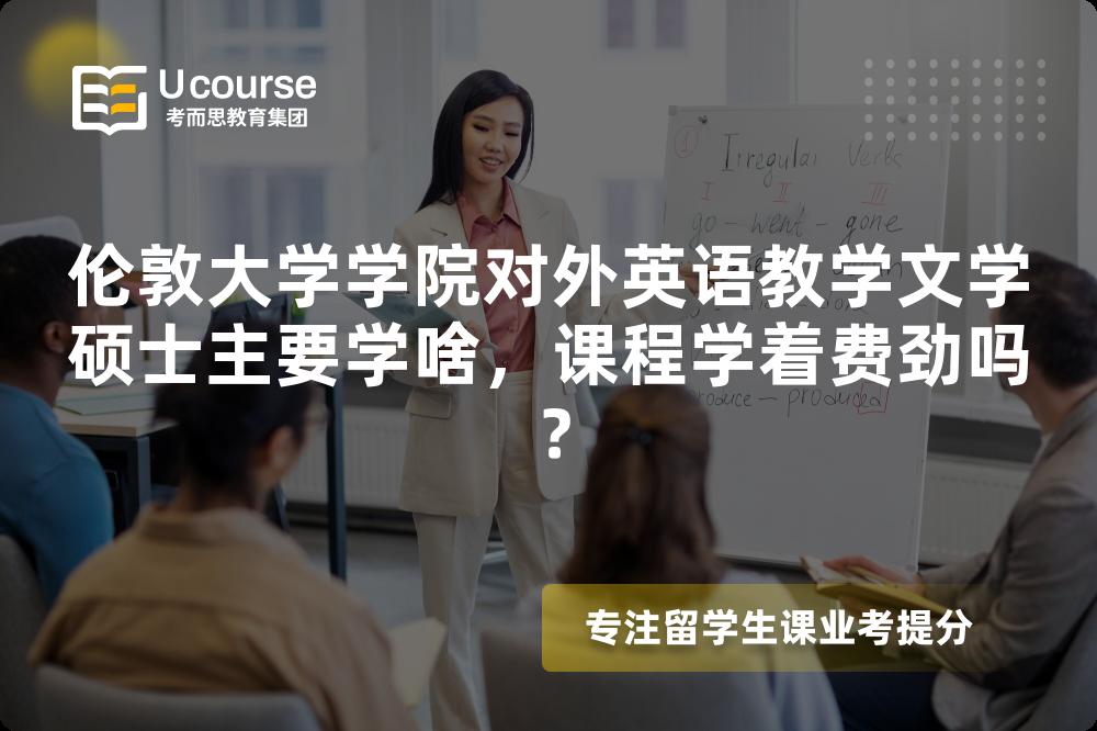 伦敦大学学院对外英语教学文学硕士主要学啥,课程学着费劲吗? 伦敦大学学院对外英语教学文学硕士主要学啥,课程学着费劲吗?