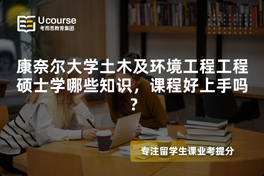 康奈尔大学土木及环境工程工程硕士学哪些知识，课程好上手吗？