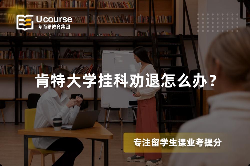 肯特大学挂科劝退怎么办？