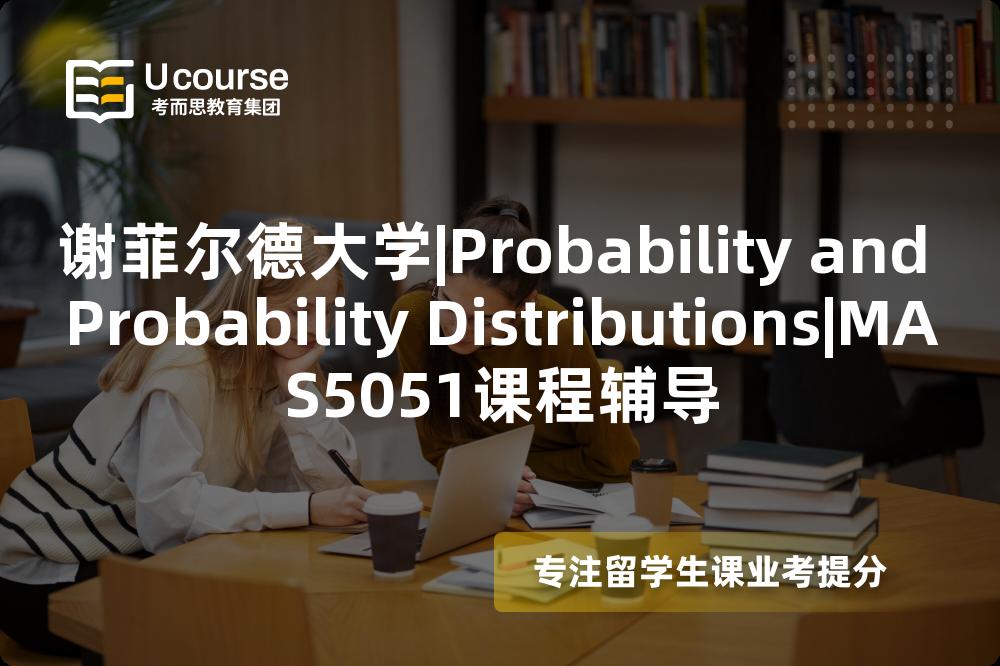 谢菲尔德大学|Probability and Probability Distributions|MAS5051课程辅导