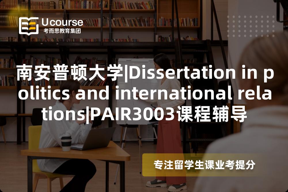 南安普顿大学|Dissertation in politics and international relations|PAIR3003课程辅导