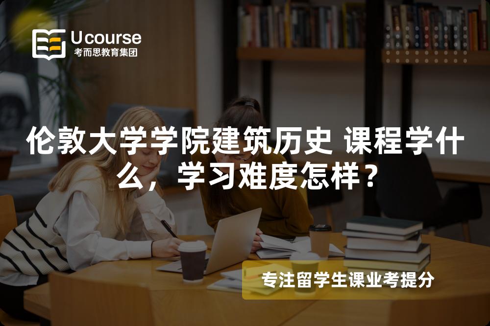 伦敦大学学院建筑历史 课程学什么，学习难度怎样？