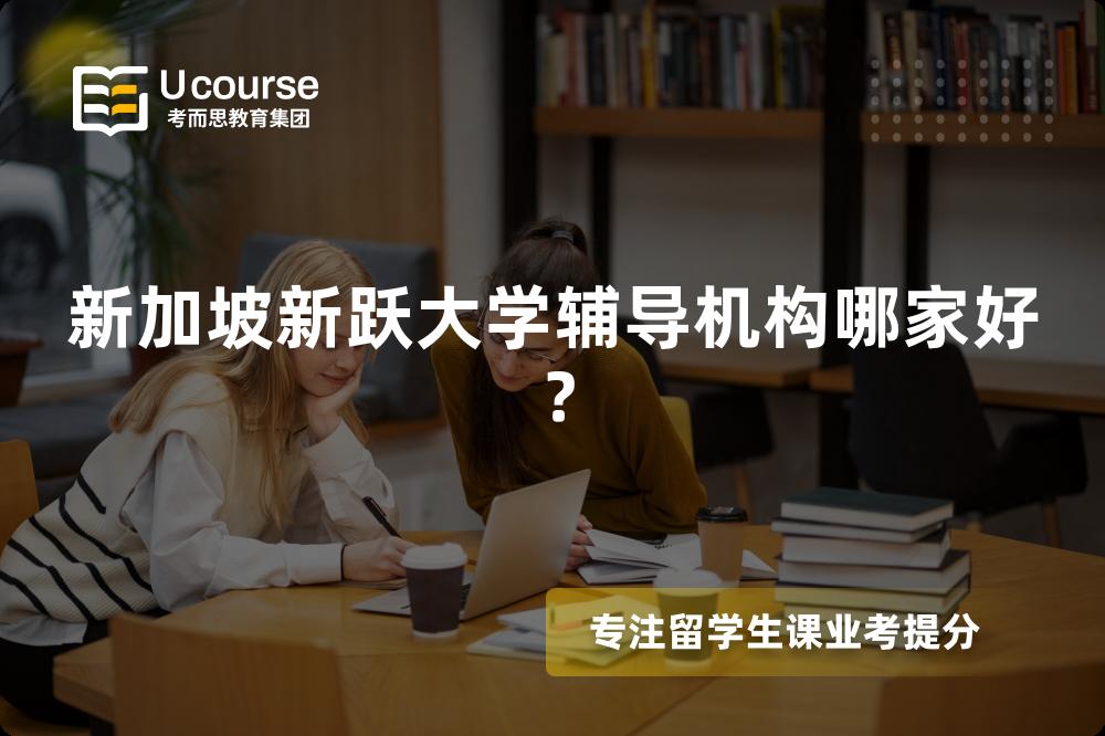 新加坡新跃大学辅导机构哪家好? 新加坡新跃大学辅导机构哪家好?