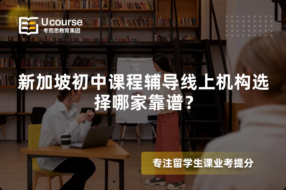 新加坡初中课程辅导线上机构选择哪家靠谱? 新加坡初中课程辅导线上机构选择哪家靠谱?