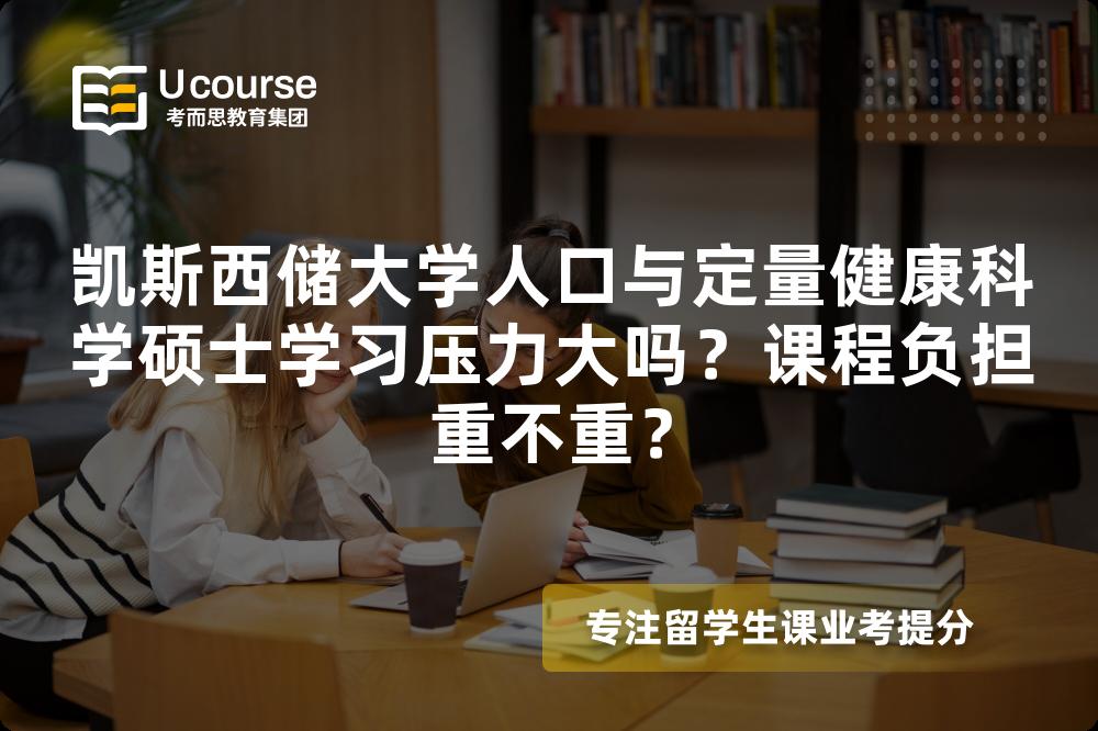 凯斯西储大学人口与定量健康科学硕士学习压力大吗?课程负担重不重? 凯斯西储大学人口与定量健康科学硕士学习压力大吗?课程负担重不重?