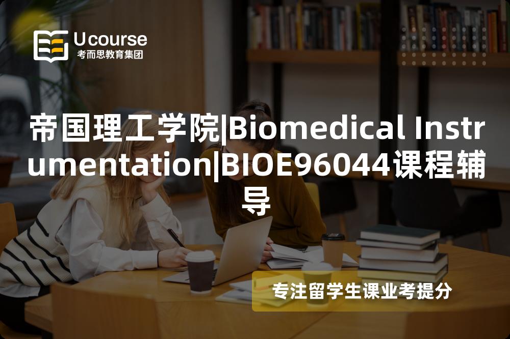 帝国理工学院|Biomedical Instrumentation|BIOE96044课程辅导