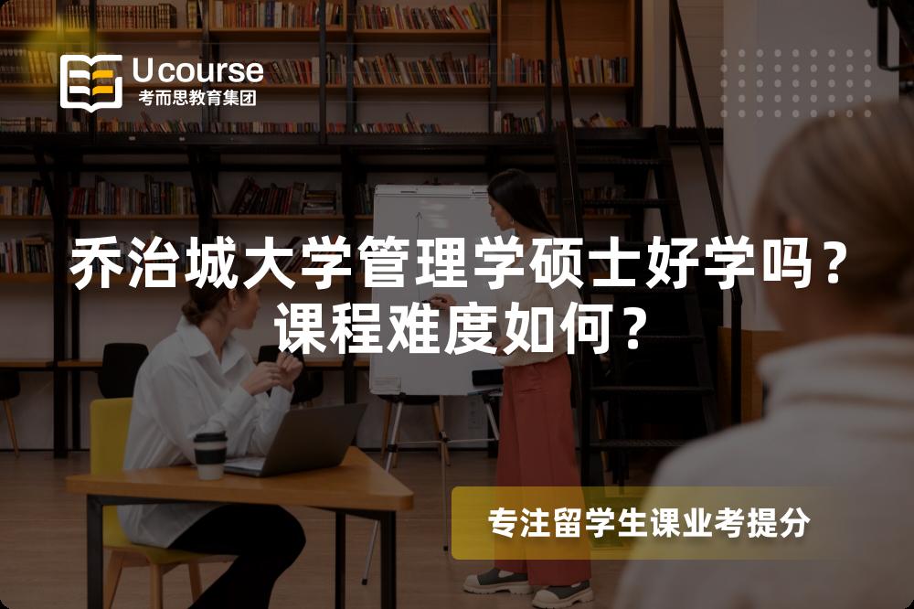 乔治城大学管理学硕士好学吗?课程难度如何? 乔治城大学管理学硕士好学吗?课程难度如何?