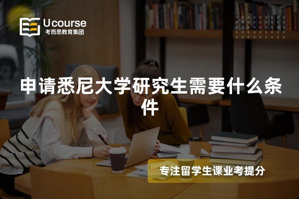 申请悉尼大学研究生需要什么条件 申请悉尼大学研究生需要什么条件