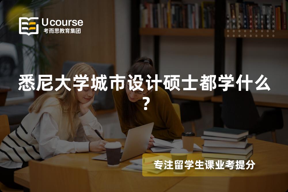 悉尼大学城市设计硕士都学什么? 悉尼大学城市设计硕士都学什么?