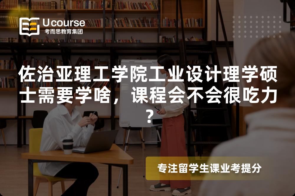 佐治亚理工学院工业设计理学硕士需要学啥,课程会不会很吃力? 佐治亚理工学院工业设计理学硕士需要学啥,课程会不会很吃力?