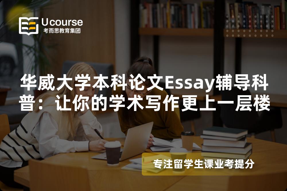 华威大学本科论文Essay辅导科普：让你的学术写作更上一层楼