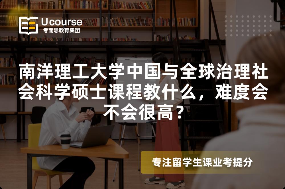 南洋理工大学中国与全球治理社会科学硕士课程教什么，难度会不会很高？
